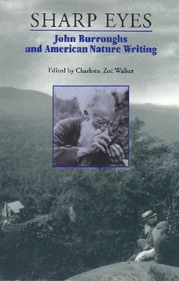 Sharp Eyes: John Burroughs and American Nature Writing - Walker, Charlotte Zo (Editor)
