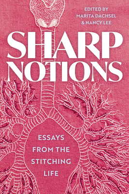 Sharp Notions: Essays from the Stitching Life - Dachsel, Marita (Editor), and Lee, Nancy (Editor)
