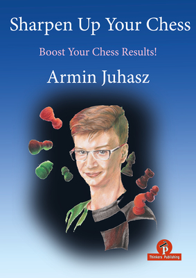 Sharpen Up Your Chess: A Practical Guide To Success - Juhasz