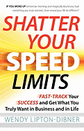 Shatter Your Speed Limits: Fast-Track Your Success and Get What You Truly Want in Business and in Life