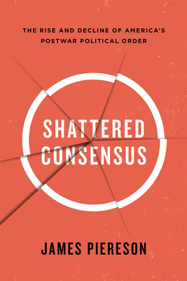 Shattered Consensus: The Rise and Decline of Americas Postwar Political Order - Piereson, James