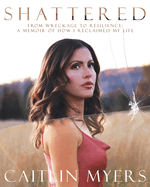 Shattered: From Wreckage to Resilience: A Memoir of How I Reclaimed My Life