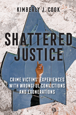 Shattered Justice: Crime Victims' Experiences with Wrongful Convictions and Exonerations - Cook, Kimberly J