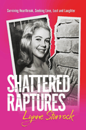 Shattered Raptures: Surviving Heartbreak, Seeking Love, Lust and Laughter