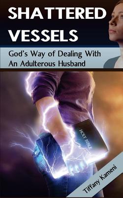 Shattered Vessels: God's Way of Dealing with an Adulterous Husband - Buckner-Kameni, Tiffany