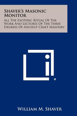 Shaver's Masonic Monitor: All the Exoteric Ritual of the Work and Lectures of the Three Degrees of Ancient Craft Masonry - Shaver, William M (Editor)
