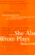 She Also Wrote Plays: An International Guide to Women Playwrights from the 10th to the 21st Century - Croft, Susan