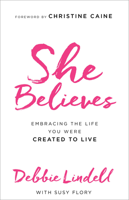 She Believes: Embracing the Life You Were Created to Live - Lindell, Debbie, and Flory, Susy, and Caine, Christine (Foreword by)