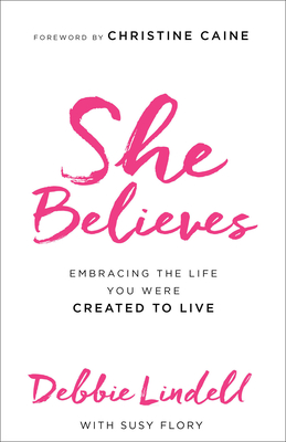 She Believes: Embracing the Life You Were Created to Live - Lindell, Debbie, and Flory, Susy, and Caine, Christine (Foreword by)