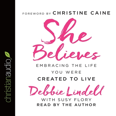 She Believes: Embracing the Life You Were Created to Live - Lindell, Debbie (Read by), and Flory, Susy (Contributions by)