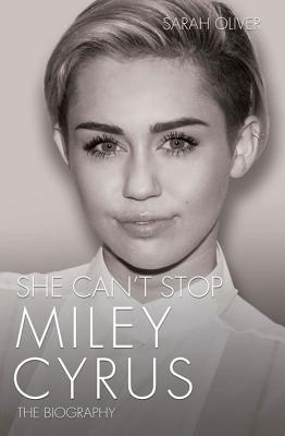 She Can't Stop - Miley Cyrus: The Biography - Oliver, Sarah