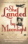 She Landed By Moonlight: The Story of Secret Agent Pearl Witherington: the 'real Charlotte Gray'