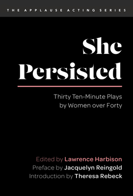 She Persisted: Thirty Ten-Minute Plays by Women over Forty - Harbison, Lawrence (Editor), and Rebeck, Theresa (Introduction by), and Reingold, Jacquelyn (Preface by)