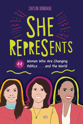 She Represents: 44 Women Who Are Changing Politics . . . and the World - Donohue, Caitlin