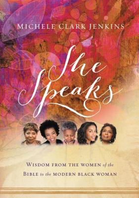 She Speaks: Wisdom From the Women of the Bible to the Modern Black Woman - Clark Jenkins, Michele
