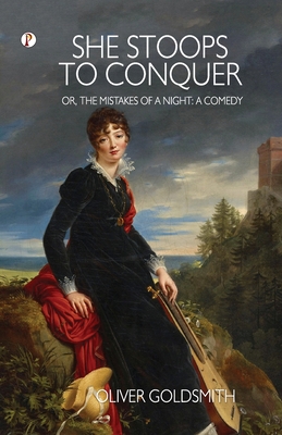 She Stoops to Conquer; Or, The Mistakes of a Night: A Comedy - Goldsmith, Oliver