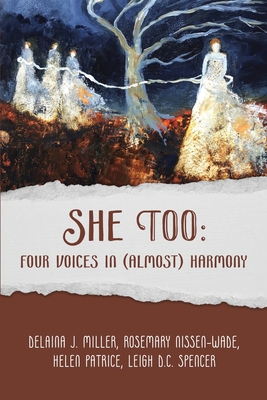 She Too: Four Voices in (Almost) Harmony: Four Voices - Miller, Delaina J, and Nissen-Wade, Rosemary, and Patrice, Helen