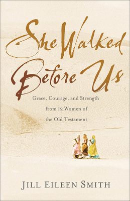 She Walked Before Us: Grace, Courage, and Strength from 12 Women of the Old Testament - Smith, Jill Eileen