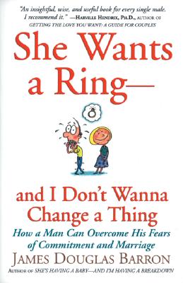 She Wants a Ring--And I Don't Wanna Change a Thing: How a Man Can Overcome His Fears of Commitment and Marriage - Barron, James D