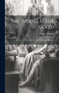 She Wou'd, If She Cou'd: A Comedy. Written by the Late Sir George Etherege