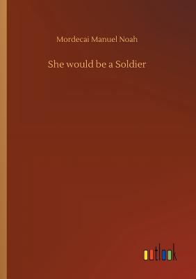 She would be a Soldier - Noah, Mordecai Manuel