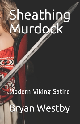 Sheathing Murdock: Modern Viking Satire - Westby, Bryan