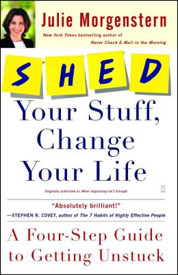 Shed Your Stuff, Change Your Life: A Four-Step Guide to Getting Unstuck - Morgenstern, Julie