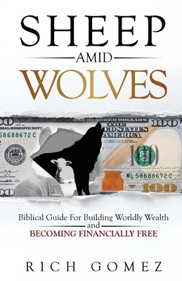 Sheep Amid Wolves: Biblical Guide For Building Worldly Wealth and Becoming Financially Free - Gomez, Rich
