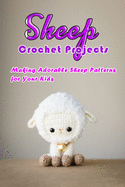 Sheep Crochet Projects: Making Adorable Sheep Patterns for Your Kids: Crochet Lamb Book