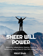 Sheer Will Power: Mastering Impetus, Impetus, Patience; Harnessing Being a Slave to Your Own Ambitions