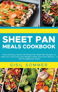 Sheet Pan Cooking Cookbook: Fast and Easy Hands-Off Sheet Pan Meal Plan Recipes to Help you Cook and Lose Weight Faster than Ever Before - A Gift for Beginner Chefs