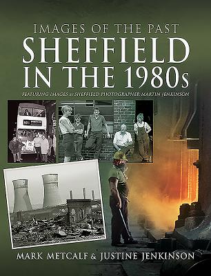 Sheffield in the 1980s: Featuring Images of Sheffield Photographer, Martin Jenkinson - Metcalf, Mark, and Jenkinson, Justine