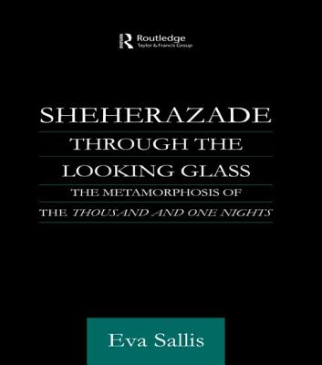 Sheherazade Through the Looking Glass: The Metamorphosis of the 'Thousand and One Nights' - Sallis, Eva