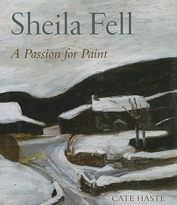 Sheila Fell: A Passion for Paint - Haste, Cate, Ms., and Auerbach, Frank (Foreword by)