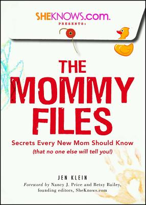 SheKnows.com Presents - The Mommy Files: Secrets Every New Mom Should Know (that no one else will tell you!) - Klein, Jen, and Price, Nancy J. (Foreword by), and Bailey, Betsy