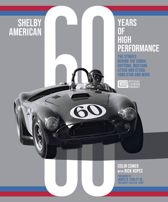 Shelby American 60 Years of High Performance: The Stories Behind the Cobra, Daytona, Mustang Gt350 and Gt500, Ford Gt40 and More - Comer, Colin, and Kopec, Richard J, and Farley, James D (Foreword by)