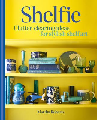 Shelfie: Clutter-clearing ideas for stylish shelf art - Roberts, Martha