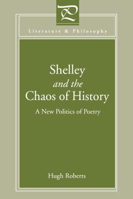 Shelley and the Chaos of History: A New Politics of Poetry - Roberts, Hugh