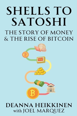 Shells to Satoshi: The Story of Money & The Rise of Bitcoin - Heikkinen, Deanna, and Marquez, Joel