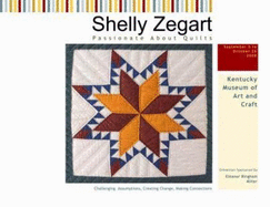 Shelly Zegart Passionate About Quilts Challenging Assumptions, Creating Change, Making Connections: Exhibition September 5 to October 26 2008 Kentucky Museum of Art and Craft Sponsored By Eleanor Bingham Miller Curator Brion Clinkingbeard