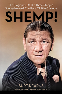 Shemp!: The Biography of the Three Stooges' Shemp Howard, the Face of Film Comedy - Kearns, Burt, and Friedman, Drew (Foreword by)