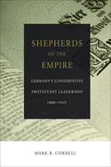 Shepherds of the Empire: Germany's Conservative Protestant Leadership 1888-1919