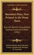 Sheridan's Plays, Now Printed as He Wrote Them: And His Mother's Unpublished Comedy, a Journey to Bath (1902)