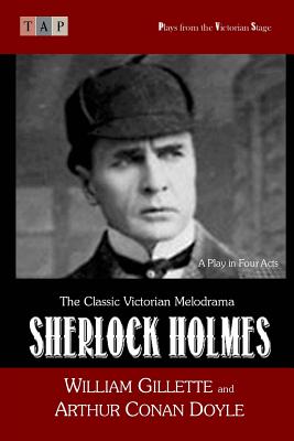 Sherlock Holmes: A Play in Four Acts - Doyle, Arthur Conan, Sir, and Gillette, William