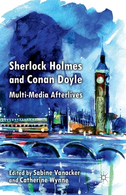 Sherlock Holmes and Conan Doyle: Multi-Media Afterlives - Vanacker, S (Editor), and Wynne, C (Editor)