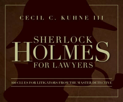 Sherlock Holmes for Lawyers: 100 Clues for Litigators from the Master Detective - Kuhne III, Cecil C