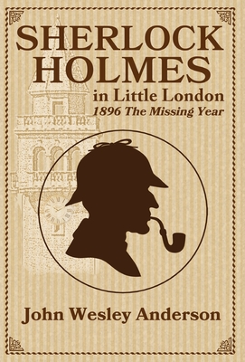 Sherlock Holmes in Little London 1896 The Missing Year - Anderson, John Wesley