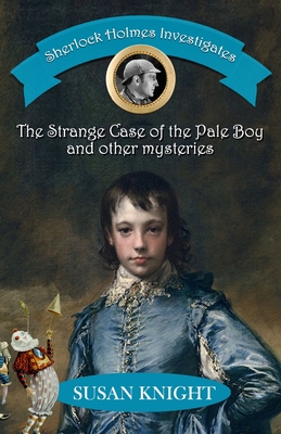 Sherlock Holmes Investigates: The Strange Case of the Pale Boy & other mysteries - Knight, Susan