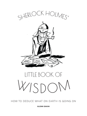 Sherlock Holmes' Little Book of Wisdom: How to Deduce What on Earth Is Going on - Dakin, Glenn