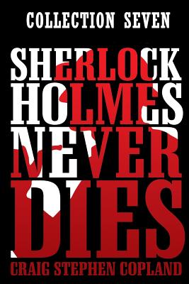 Sherlock Holmes Never Dies -- Collection Seven: Four new Sherlock Holmes Mysteries - Copland, Craig Stephen